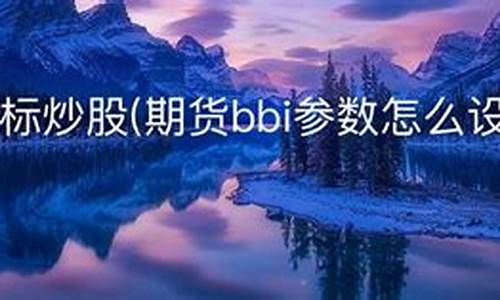 期货bbi(期货bbi指标参数最佳设置)_https://www.hn-life.com_深交所_第1张