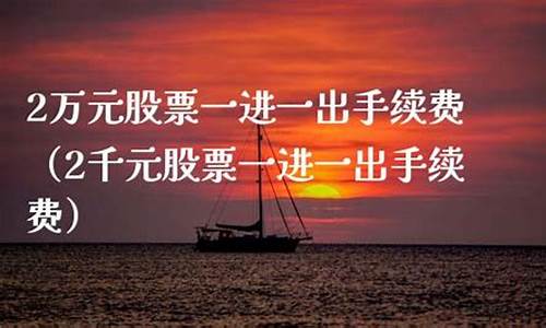 2万元股票一进一出手续费(买股票一进一出手续费怎么收)_https://www.hn-life.com_北交所_第1张