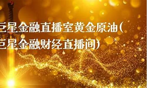 巨星财经直播原油贵金属(巨星财经原油直播间)_https://www.hn-life.com_北交所_第1张