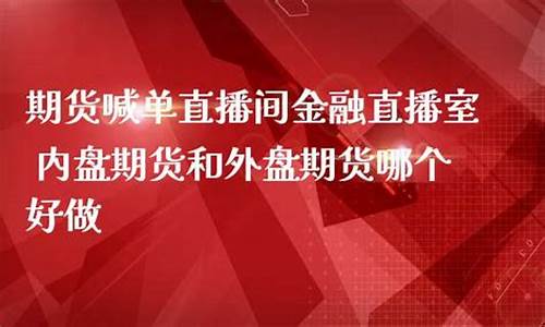 期货哪个直播间好(期货哪个直播间好一点)_https://www.hn-life.com_科创板_第1张