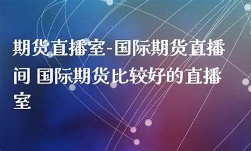 期货比较好的直播室(期货比较好的直播室有哪些)_https://www.hn-life.com_上交所_第1张