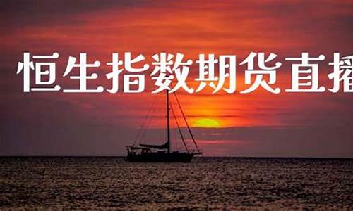 湖南恒生指数期货直播间(恒指期货恒生指数直播间)_https://www.hn-life.com_北交所_第1张