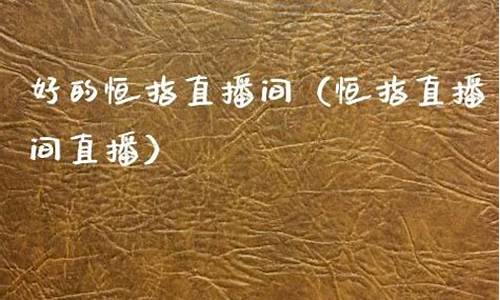 好的恒指直播间(恒指直播间eia)_https://www.hn-life.com_科创板_第1张