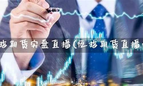 恒指期货实盘直播连载(恒指期货直播讲解)_https://www.hn-life.com_深交所_第1张