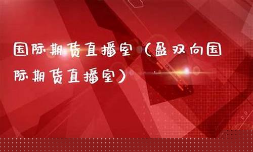 国际期货直播室在(国际期货直播室在线直播)_https://www.hn-life.com_上交所_第1张