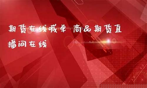 在线喊单期货直播室有哪些(在线喊单期货直播室有哪些平台)_https://www.hn-life.com_创业板_第1张